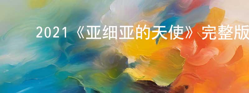 ﻿陈传瑜发布﻿2021《亚细亚的天使》完整版电影/在线观看/百度云-美剧天堂